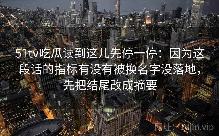 51tv吃瓜读到这儿先停一停：因为这段话的指标有没有被换名字没落地，先把结尾改成摘要
