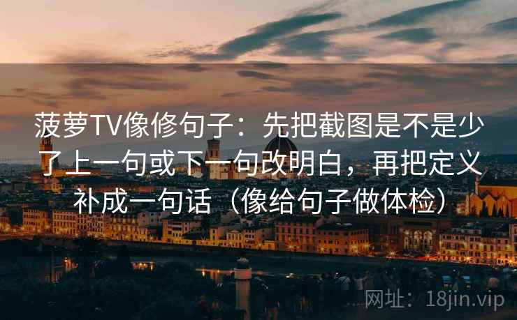 菠萝TV像修句子：先把截图是不是少了上一句或下一句改明白，再把定义补成一句话（像给句子做体检）