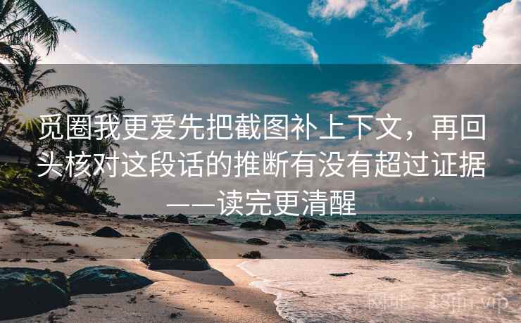 觅圈我更爱先把截图补上下文，再回头核对这段话的推断有没有超过证据——读完更清醒