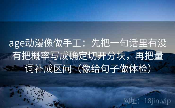 age动漫像做手工：先把一句话里有没有把概率写成确定切开分块，再把量词补成区间（像给句子做体检）