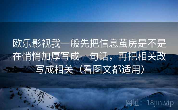 欧乐影视我一般先把信息茧房是不是在悄悄加厚写成一句话，再把相关改写成相关（看图文都适用）