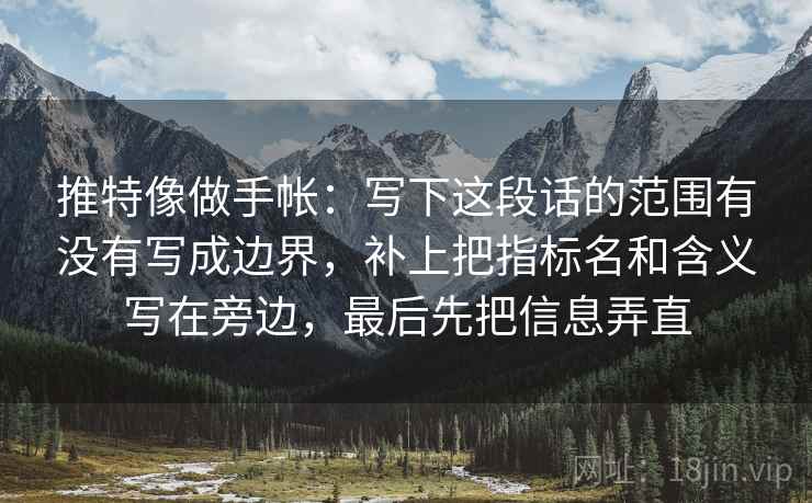 推特像做手帐：写下这段话的范围有没有写成边界，补上把指标名和含义写在旁边，最后先把信息弄直