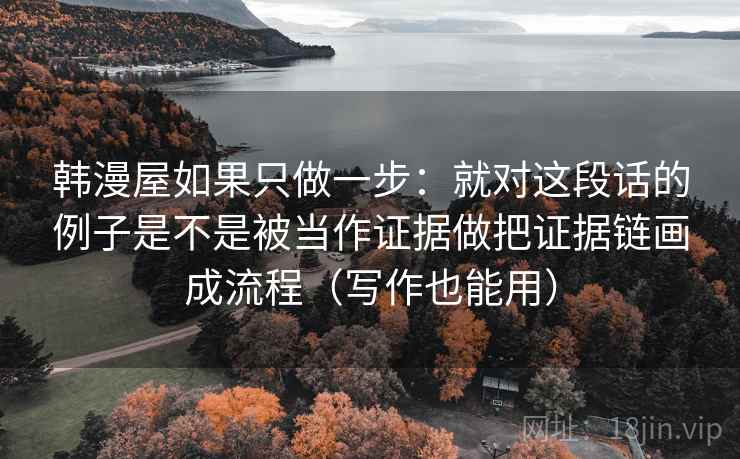 韩漫屋如果只做一步：就对这段话的例子是不是被当作证据做把证据链画成流程（写作也能用）