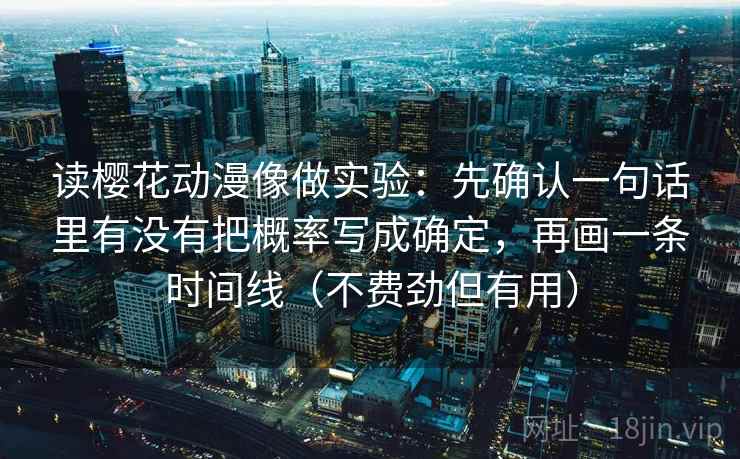 读樱花动漫像做实验：先确认一句话里有没有把概率写成确定，再画一条时间线（不费劲但有用）