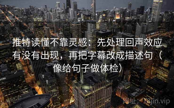 推特读懂不靠灵感：先处理回声效应有没有出现，再把字幕改成描述句（像给句子做体检）