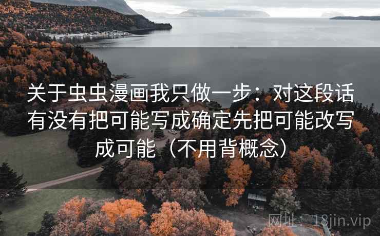 关于虫虫漫画我只做一步：对这段话有没有把可能写成确定先把可能改写成可能（不用背概念）