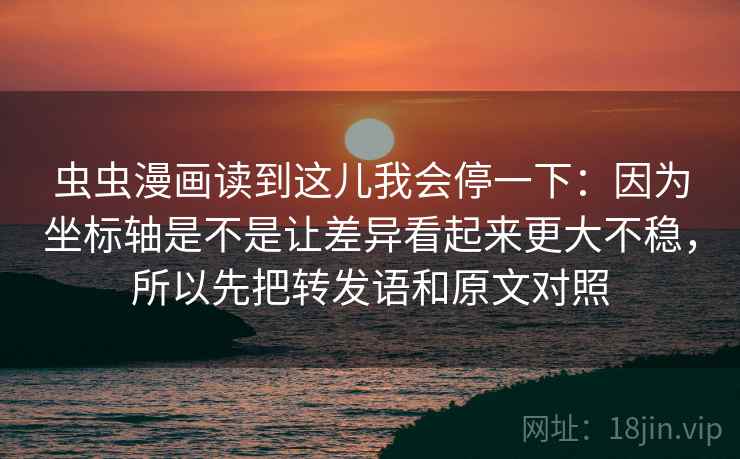 虫虫漫画读到这儿我会停一下：因为坐标轴是不是让差异看起来更大不稳，所以先把转发语和原文对照