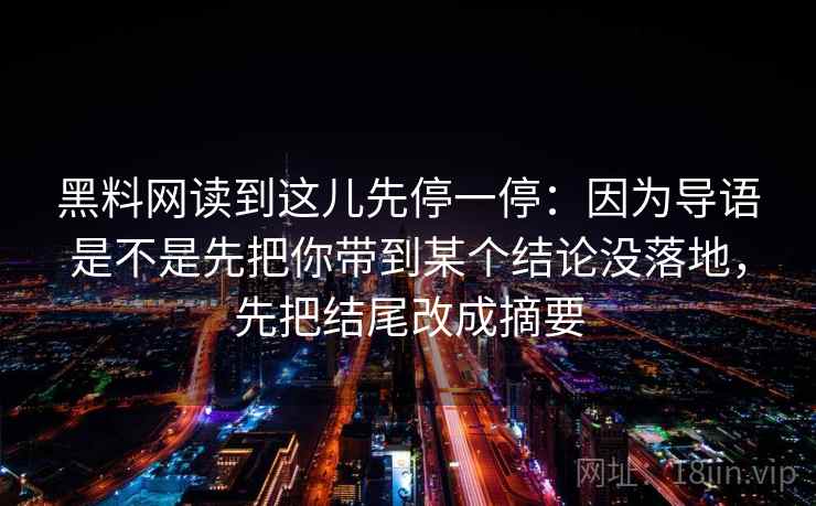 黑料网读到这儿先停一停：因为导语是不是先把你带到某个结论没落地，先把结尾改成摘要